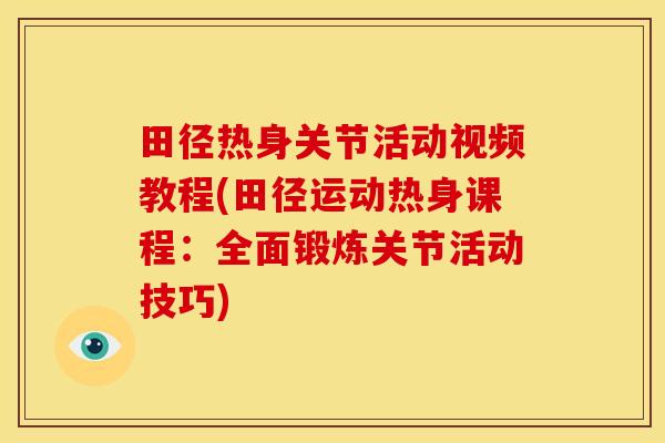 田径热身关节活动视频教程(田径运动热身课程:全面锻炼关节活动技巧) 田径热身关节活动视频教程(田径运动热身课程:全面锻炼关节活动技巧)