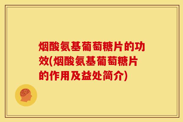 烟酸氨基葡萄糖片的功效(烟酸氨基葡萄糖片的作用及益处简介)