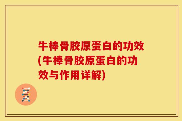 牛棒骨胶原蛋白的功效(牛棒骨胶原蛋白的功效与作用详解) 牛棒骨胶原蛋白的功效(牛棒骨胶原蛋白的功效与作用详解)
