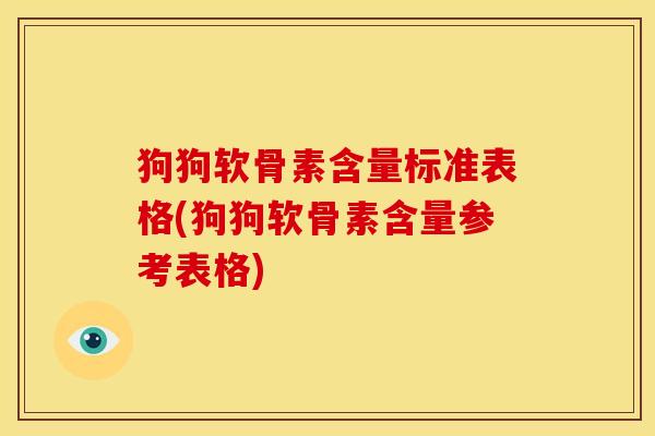 狗狗软骨素含量标准表格(狗狗软骨素含量参考表格) 狗狗软骨素含量标准表格(狗狗软骨素含量参考表格)