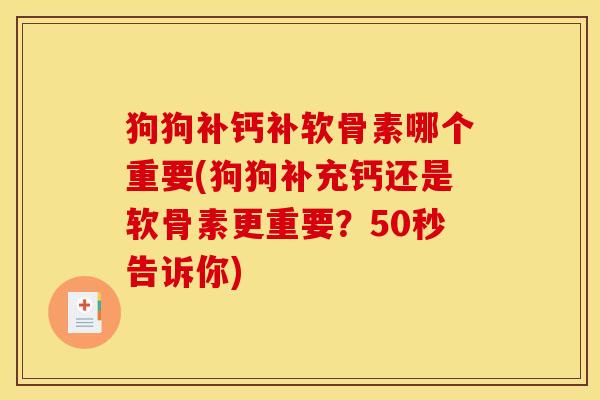 狗狗补钙补软骨素哪个重要(狗狗补充钙还是软骨素更重要？50秒告诉你)