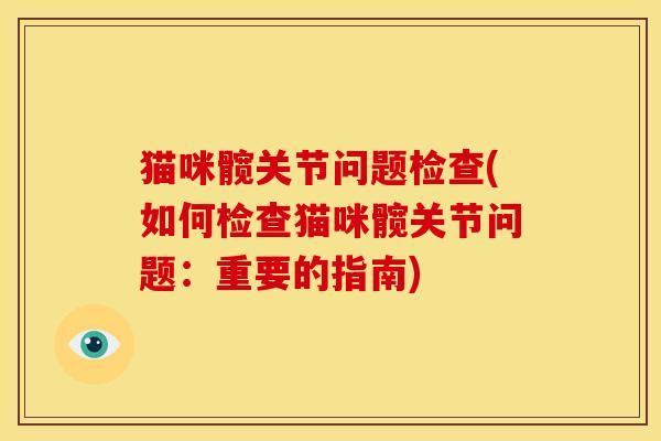 猫咪髋关节问题检查(如何检查猫咪髋关节问题:重要的指南) 猫咪髋关节问题检查(如何检查猫咪髋关节问题:重要的指南)