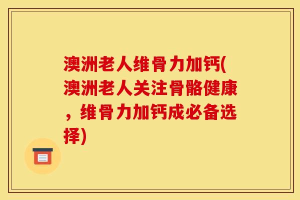 澳洲老人维骨力加钙(澳洲老人关注骨骼健康,维骨力加钙成必备选择) 澳洲老人维骨力加钙(澳洲老人关注骨骼健康,维骨力加钙成必备选择)