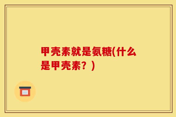 甲壳素就是氨糖(什么是甲壳素?) 甲壳素就是氨糖(什么是甲壳素?)