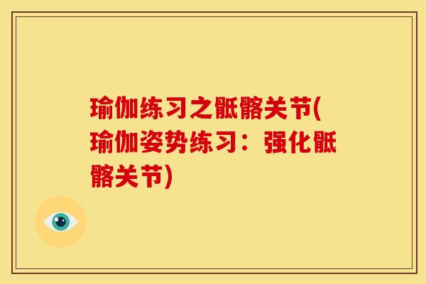 瑜伽练习之骶髂关节(瑜伽姿势练习：强化骶髂关节)