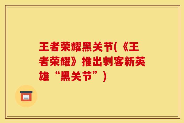 王者荣耀黑关节(《王者荣耀》推出刺客新英雄“黑关节”) 王者荣耀黑关节(《王者荣耀》推出刺客新英雄“黑关节”)