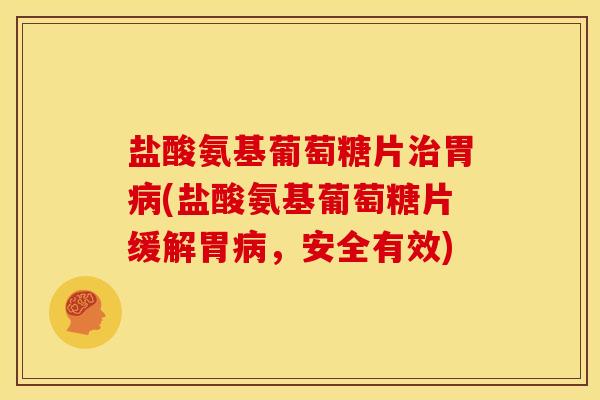 盐酸氨基葡萄糖片胃(盐酸氨基葡萄糖片缓解胃，安全有效)