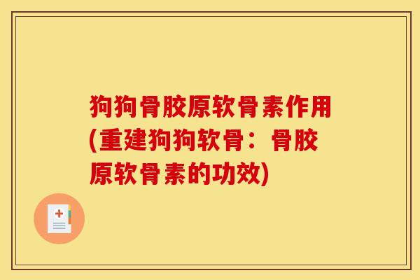 狗狗骨胶原软骨素作用(重建狗狗软骨：骨胶原软骨素的功效)