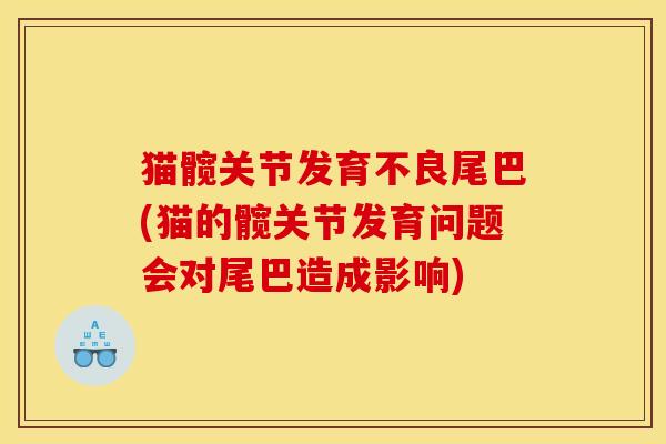 猫髋关节发育不良尾巴(猫的髋关节发育问题会对尾巴造成影响)