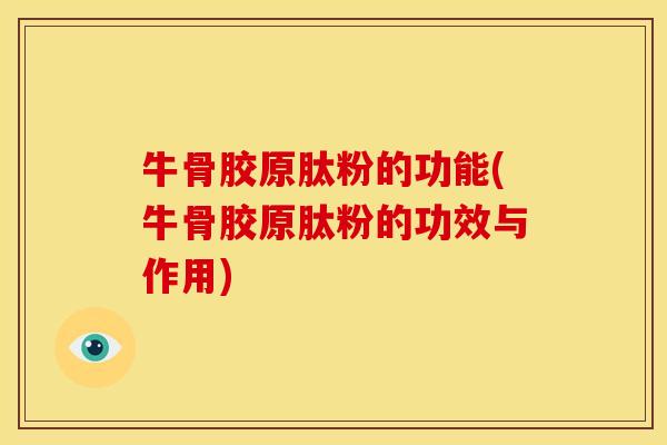 牛骨胶原肽粉的功能(牛骨胶原肽粉的功效与作用) 牛骨胶原肽粉的功能(牛骨胶原肽粉的功效与作用)