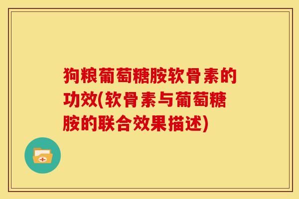狗粮葡萄糖胺软骨素的功效(软骨素与葡萄糖胺的联合效果描述) 狗粮葡萄糖胺软骨素的功效(软骨素与葡萄糖胺的联合效果描述)