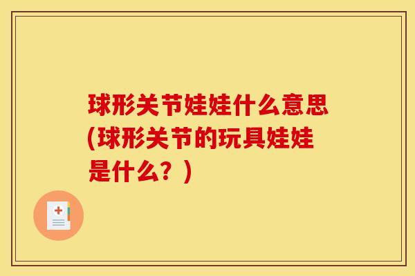 球形关节娃娃什么意思(球形关节的玩具娃娃是什么？)