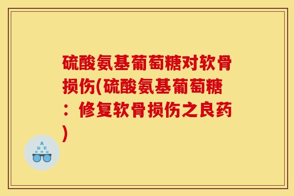 硫酸氨基葡萄糖对软骨损伤(硫酸氨基葡萄糖:修复软骨损伤之良药) 硫酸氨基葡萄糖对软骨损伤(硫酸氨基葡萄糖:修复软骨损伤之良药)