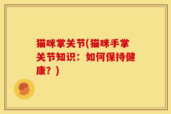 猫咪掌关节(猫咪手掌关节知识:如何保持健康?) 猫咪掌关节(猫咪手掌关节知识:如何保持健康?)