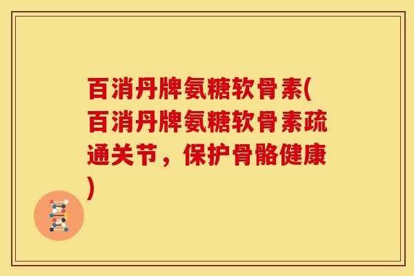 百消丹牌氨糖软骨素(百消丹牌氨糖软骨素疏通关节,保护骨骼健康) 百消丹牌氨糖软骨素(百消丹牌氨糖软骨素疏通关节,保护骨骼健康)