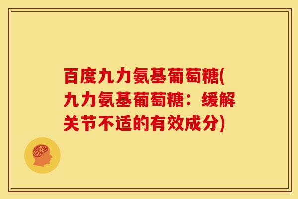 百度九力氨基葡萄糖(九力氨基葡萄糖:缓解关节不适的有效成分) 百度九力氨基葡萄糖(九力氨基葡萄糖:缓解关节不适的有效成分)