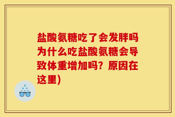 盐酸氨糖吃了会发胖吗为什么吃盐酸氨糖会导致体重增加吗?原因在这里) 盐酸氨糖吃了会发胖吗为什么吃盐酸氨糖会导致体重增加吗?原因在这里)