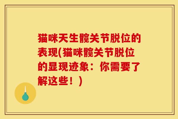 猫咪天生髋关节脱位的表现(猫咪髋关节脱位的显现迹象：你需要了解这些！)