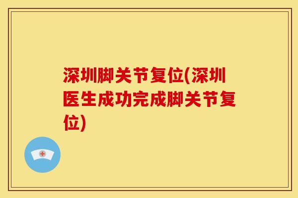 深圳脚关节复位(深圳医生成功完成脚关节复位) 深圳脚关节复位(深圳医生成功完成脚关节复位)