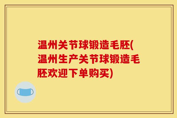 温州关节球锻造毛胚(温州生产关节球锻造毛胚欢迎下单购买)