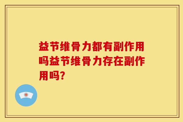 益节维骨力都有副作用吗益节维骨力存在副作用吗？