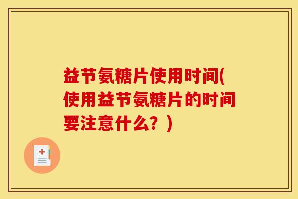益节氨糖片使用时间(使用益节氨糖片的时间要注意什么？)