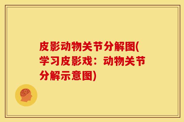 皮影动物关节分解图(学习皮影戏:动物关节分解示意图) 皮影动物关节分解图(学习皮影戏:动物关节分解示意图)