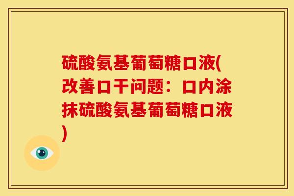 硫酸氨基葡萄糖口液(改善口干问题：口内涂抹硫酸氨基葡萄糖口液)