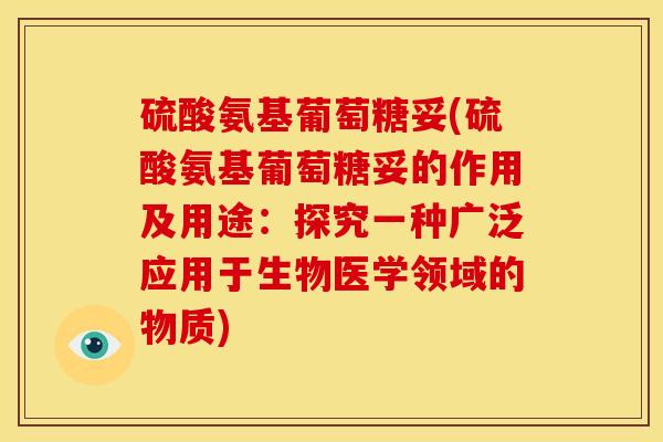 硫酸氨基葡萄糖妥(硫酸氨基葡萄糖妥的作用及用途:探究一种广泛应用于生物医学领域的物质) 硫酸氨基葡萄糖妥(硫酸氨基葡萄糖妥的作用及用途:探究一种广泛应用于生物医学领域的物质)