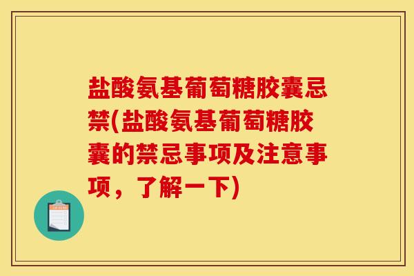 盐酸氨基葡萄糖胶囊忌禁(盐酸氨基葡萄糖胶囊的禁忌事项及注意事项，了解一下)