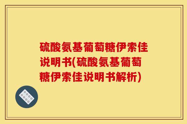 硫酸氨基葡萄糖伊索佳说明书(硫酸氨基葡萄糖伊索佳说明书解析) 硫酸氨基葡萄糖伊索佳说明书(硫酸氨基葡萄糖伊索佳说明书解析)