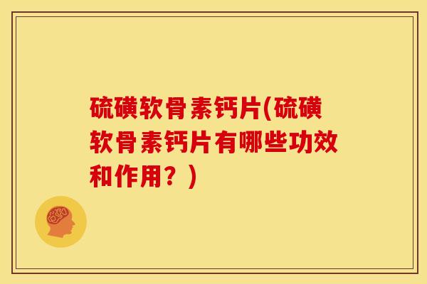 硫磺软骨素钙片(硫磺软骨素钙片有哪些功效和作用？)