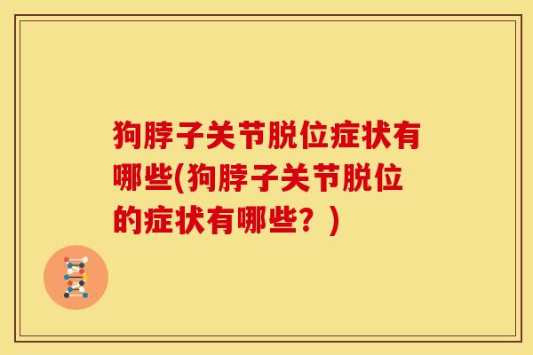 狗脖子关节脱位症状有哪些(狗脖子关节脱位的症状有哪些？)