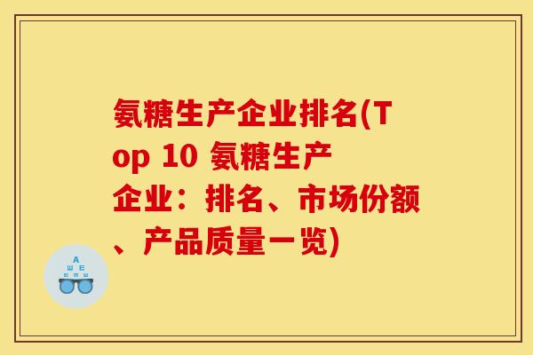 氨糖生产企业排名(Top 10 氨糖生产企业:排名、市场份额、产品质量一览) 氨糖生产企业排名(Top 10 氨糖生产企业:排名、市场份额、产品质量一览)