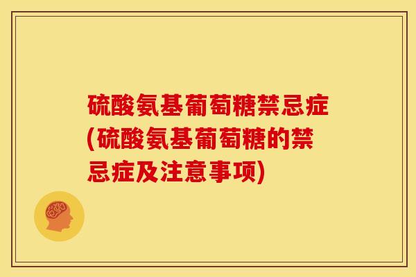 硫酸氨基葡萄糖禁忌症(硫酸氨基葡萄糖的禁忌症及注意事项)