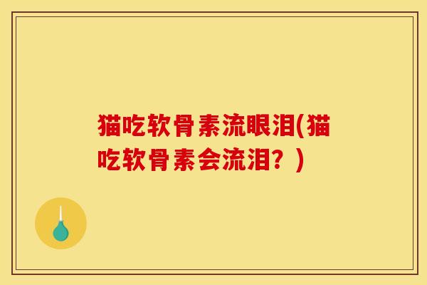 猫吃软骨素流眼泪(猫吃软骨素会流泪?) 猫吃软骨素流眼泪(猫吃软骨素会流泪?)