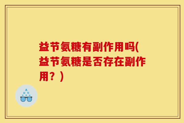 益节氨糖有副作用吗(益节氨糖是否存在副作用?) 益节氨糖有副作用吗(益节氨糖是否存在副作用?)