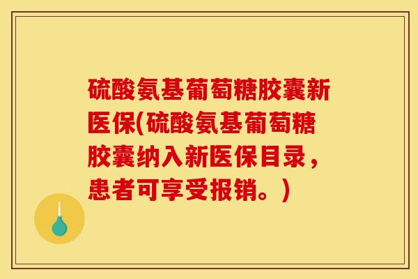 硫酸氨基葡萄糖胶囊新医保(硫酸氨基葡萄糖胶囊纳入新医保目录，患者可享受报销。)