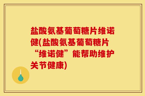 盐酸氨基葡萄糖片维诺健(盐酸氨基葡萄糖片“维诺健”能帮助维护关节健康) 盐酸氨基葡萄糖片维诺健(盐酸氨基葡萄糖片“维诺健”能帮助维护关节健康)