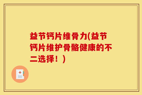 益节钙片维骨力(益节钙片维护骨骼健康的不二选择!) 益节钙片维骨力(益节钙片维护骨骼健康的不二选择!)