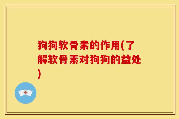 狗狗软骨素的作用(了解软骨素对狗狗的益处) 狗狗软骨素的作用(了解软骨素对狗狗的益处)