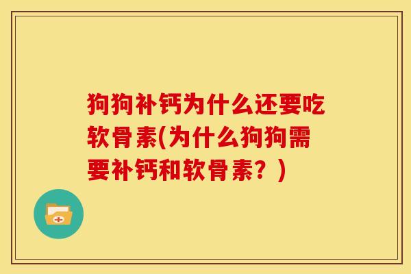 狗狗补钙为什么还要吃软骨素(为什么狗狗需要补钙和软骨素?) 狗狗补钙为什么还要吃软骨素(为什么狗狗需要补钙和软骨素?)