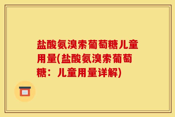盐酸氨溴索葡萄糖儿童用量(盐酸氨溴索葡萄糖：儿童用量详解)