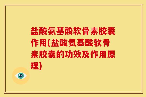 盐酸氨基酸软骨素胶囊作用(盐酸氨基酸软骨素胶囊的功效及作用原理)