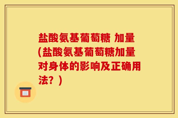 盐酸氨基葡萄糖 加量(盐酸氨基葡萄糖加量对身体的影响及正确用法？)