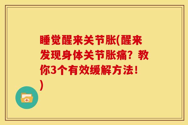 睡觉醒来关节胀(醒来发现身体关节胀痛？教你3个有效缓解方法！)