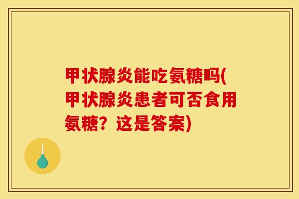 炎能吃氨糖吗(炎患者可否食用氨糖?这是答案) 炎能吃氨糖吗(炎患者可否食用氨糖?这是答案)