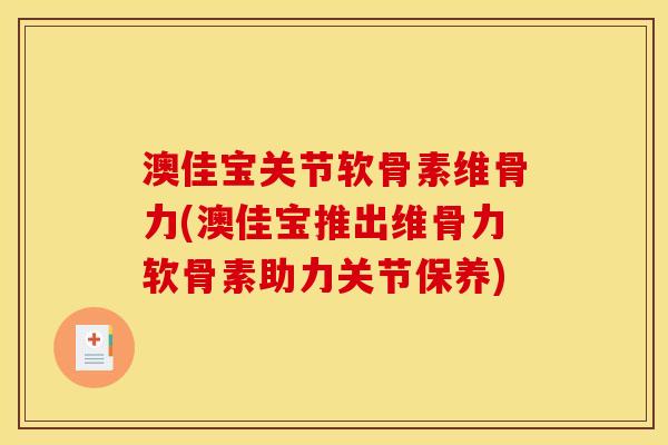 澳佳宝关节软骨素维骨力(澳佳宝推出维骨力软骨素助力关节保养) 澳佳宝关节软骨素维骨力(澳佳宝推出维骨力软骨素助力关节保养)