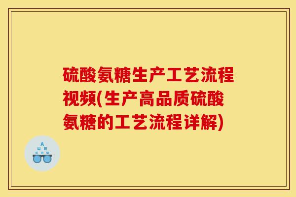 硫酸氨糖生产工艺流程视频(生产高品质硫酸氨糖的工艺流程详解) 硫酸氨糖生产工艺流程视频(生产高品质硫酸氨糖的工艺流程详解)