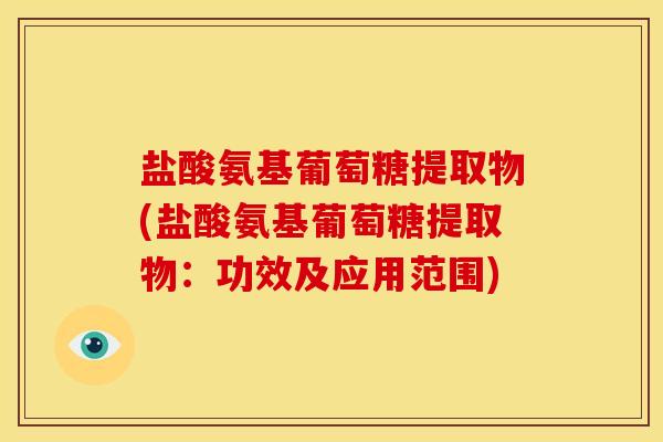 盐酸氨基葡萄糖提取物(盐酸氨基葡萄糖提取物：功效及应用范围)